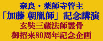 奈良・薬師寺管主「加藤朝胤師」記念講演　玄奘三蔵法師霊骨御招来80周年記念企画